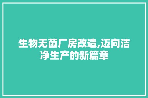 生物无菌厂房改造,迈向洁净生产的新篇章