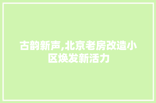 古韵新声,北京老房改造小区焕发新活力