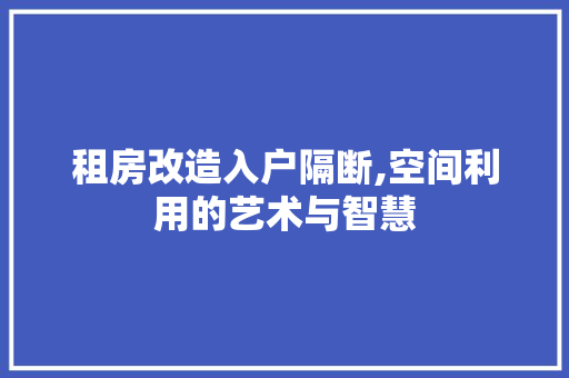 租房改造入户隔断,空间利用的艺术与智慧