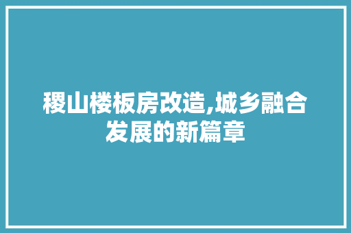 稷山楼板房改造,城乡融合发展的新篇章