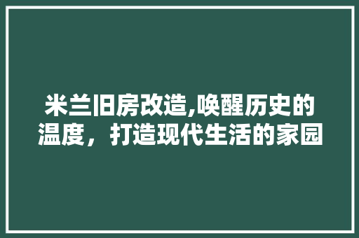 米兰旧房改造,唤醒历史的温度，打造现代生活的家园