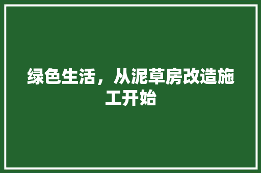 绿色生活，从泥草房改造施工开始