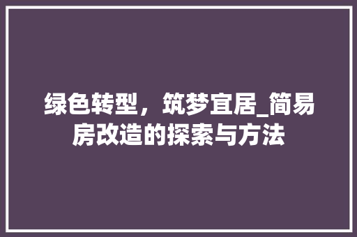 绿色转型，筑梦宜居_简易房改造的探索与方法