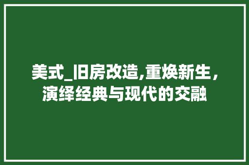 美式_旧房改造,重焕新生，演绎经典与现代的交融