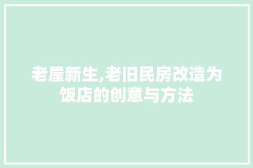 老屋新生,老旧民房改造为饭店的创意与方法