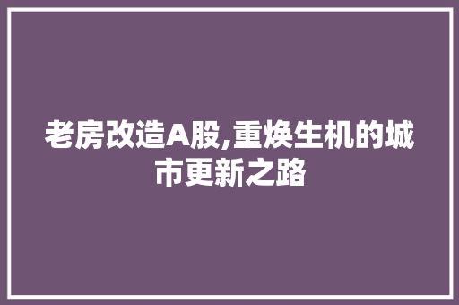 老房改造A股,重焕生机的城市更新之路