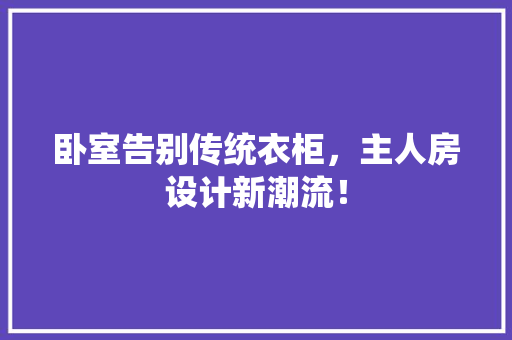卧室告别传统衣柜，主人房设计新潮流！