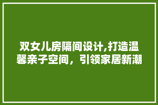 双女儿房隔间设计,打造温馨亲子空间，引领家居新潮流