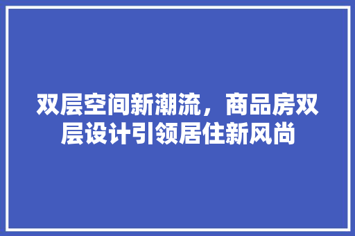 双层空间新潮流，商品房双层设计引领居住新风尚