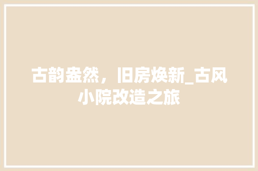 古韵盎然，旧房焕新_古风小院改造之旅