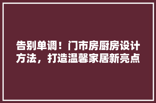 告别单调！门市房厨房设计方法，打造温馨家居新亮点