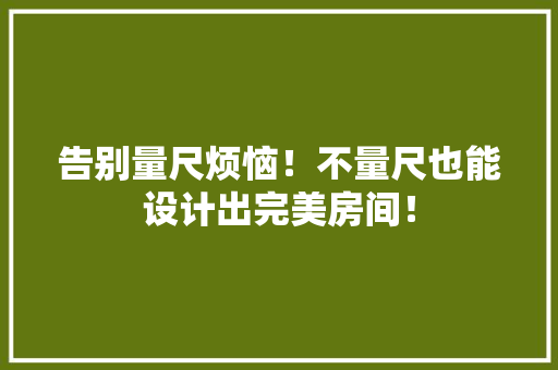 告别量尺烦恼！不量尺也能设计出完美房间！