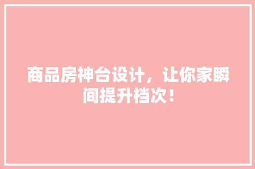 商品房神台设计，让你家瞬间提升档次！