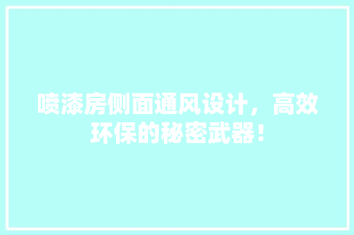 喷漆房侧面通风设计，高效环保的秘密武器！