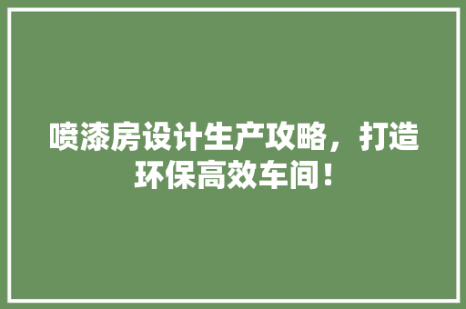 喷漆房设计生产攻略，打造环保高效车间！