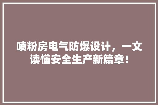 喷粉房电气防爆设计，一文读懂安全生产新篇章！
