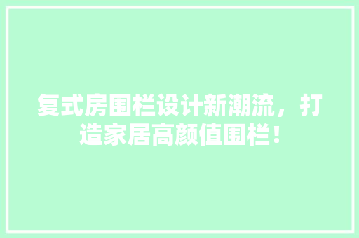 复式房围栏设计新潮流，打造家居高颜值围栏！