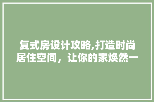 复式房设计攻略,打造时尚居住空间，让你的家焕然一新