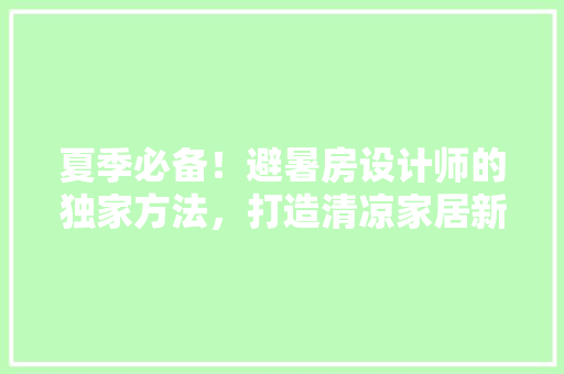夏季必备！避暑房设计师的独家方法，打造清凉家居新潮流