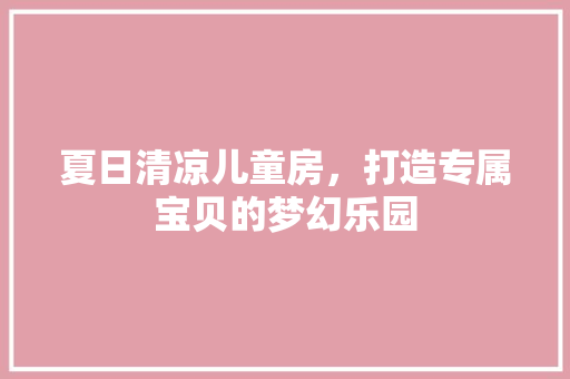夏日清凉儿童房，打造专属宝贝的梦幻乐园