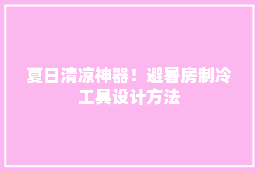 夏日清凉神器！避暑房制冷工具设计方法