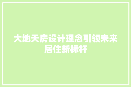 大地天房设计理念引领未来居住新标杆