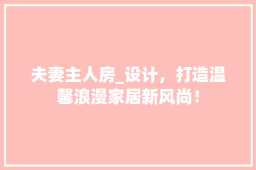 夫妻主人房_设计，打造温馨浪漫家居新风尚！