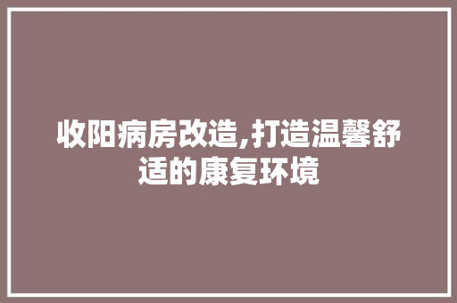 收阳病房改造,打造温馨舒适的康复环境