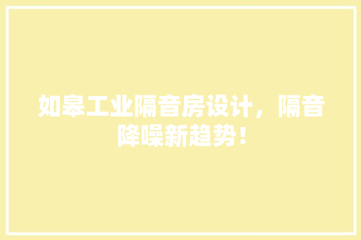如皋工业隔音房设计，隔音降噪新趋势！