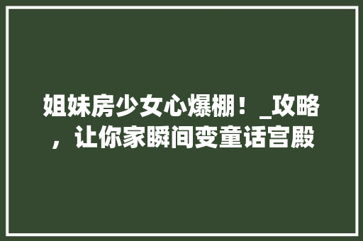 姐妹房少女心爆棚！_攻略，让你家瞬间变童话宫殿