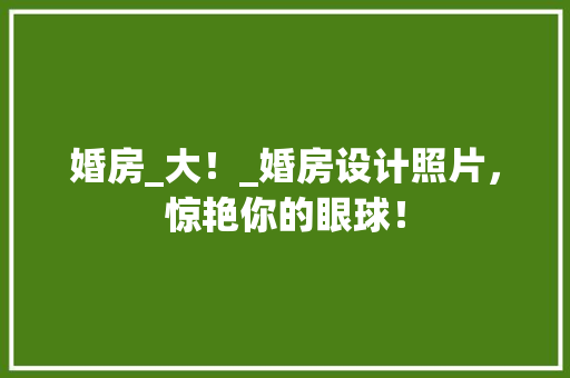 婚房_大！_婚房设计照片，惊艳你的眼球！