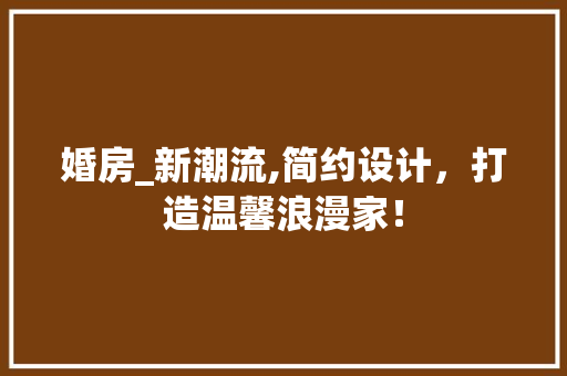 婚房_新潮流,简约设计，打造温馨浪漫家！