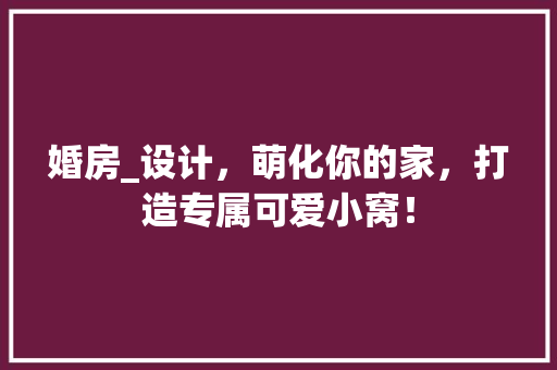 婚房_设计，萌化你的家，打造专属可爱小窝！