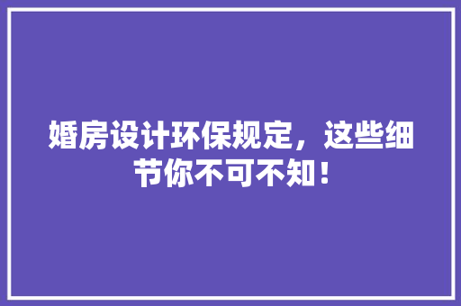 婚房设计环保规定，这些细节你不可不知！