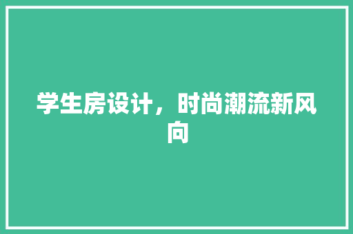 学生房设计，时尚潮流新风向