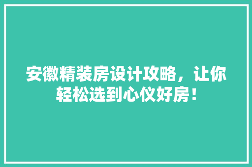 安徽精装房设计攻略，让你轻松选到心仪好房！