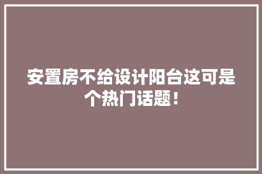 安置房不给设计阳台这可是个热门话题！