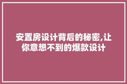 安置房设计背后的秘密,让你意想不到的爆款设计