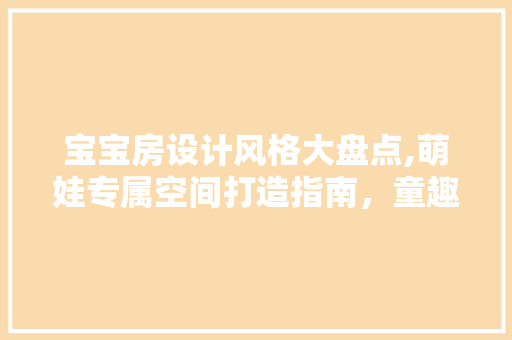 宝宝房设计风格大盘点,萌娃专属空间打造指南，童趣家居新境界！