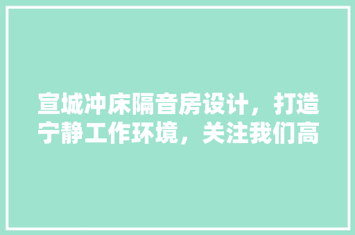 宣城冲床隔音房设计，打造宁静工作环境，关注我们高效生产方法！