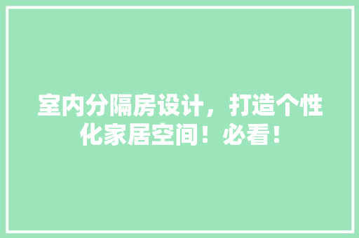 室内分隔房设计，打造个性化家居空间！必看！