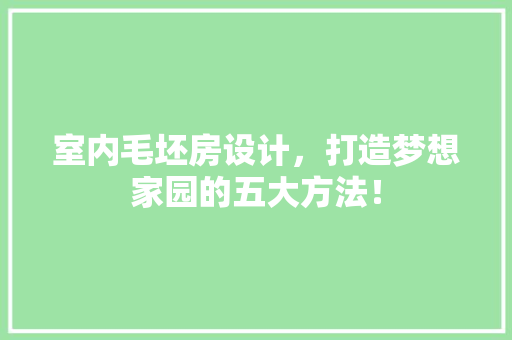 室内毛坯房设计，打造梦想家园的五大方法！