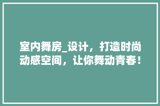 室内舞房_设计，打造时尚动感空间，让你舞动青春！