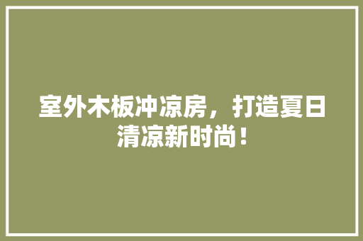 室外木板冲凉房，打造夏日清凉新时尚！