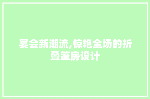宴会新潮流,惊艳全场的折叠篷房设计
