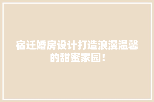 宿迁婚房设计打造浪漫温馨的甜蜜家园！