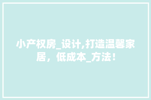 小产权房_设计,打造温馨家居，低成本_方法！