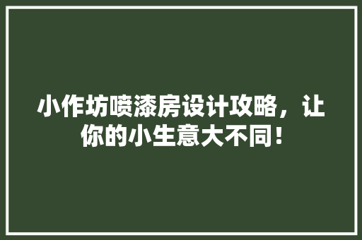 小作坊喷漆房设计攻略，让你的小生意大不同！
