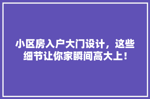 小区房入户大门设计，这些细节让你家瞬间高大上！