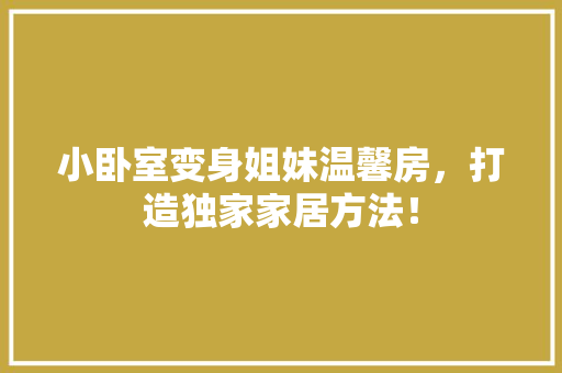 小卧室变身姐妹温馨房，打造独家家居方法！